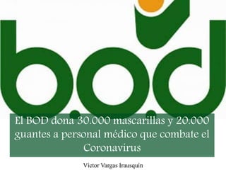 El BOD dona 30.000 mascarillas y 20.000
guantes a personal médico que combate el
Coronavirus
Víctor Vargas Irausquín
 