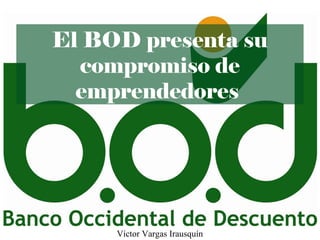 El BOD presenta su
compromiso de
emprendedores
Víctor Vargas Irausquín
 