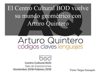 El Centro Cultural BOD vuelve
su mundo geométrico con
Arturo Quintero
Víctor Vargas Irausquín
 