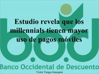 Estudio revela que los
millennials tienen mayor
uso de pagos móviles
Víctor Vargas Irausquín
 