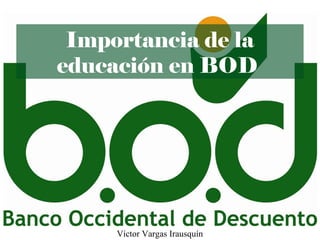 Importancia de la
educación en BOD
Víctor Vargas Irausquín
 