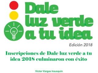 Inscripciones de Dale luz verde a tu
idea 2018 culminaron con éxito
Víctor Vargas Irausquín
 