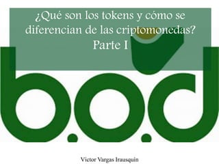 ¿Qué son los tokens y cómo se
diferencian de las criptomonedas?
Parte I
Víctor Vargas Irausquín
 