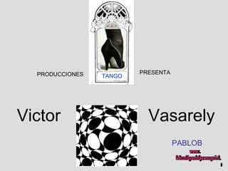 PRODUCCIONES  PRESENTA TANGO PABLOB Victor   Vasarely www. laboutiquedelpowerpoint. com 