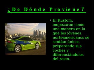 ¿De Dónde Proviene? El Kustom, empezaron como una manera en la que los jóvenes norteamericanos se sentían únicos preparando sus coches y diferenciándolos del resto. 