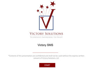 Victory SMS 
*Contents of this presentation are confidential and shall not be used without the express written 
consent of Victory Solutions, LLC 
START 
 