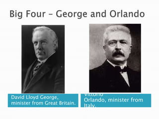 Big Four – George and OrlandoDavid Lloyd George, minister from Great Britain.Vittorio Orlando, minister from Italy.