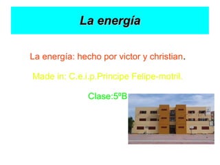 La energíaLa energía
La energía: hecho por victor y christian.
Made in: C.e.i.p.Principe Felipe-motril.
Clase:5ºB
 