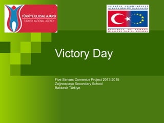 Victory Day
Five Senses Comenius Project 2013-2015
Zağnospaşa Secondary School
Balıkesir Türkiye
 