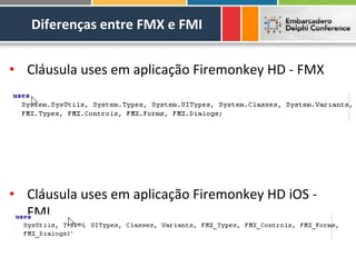 Diferenças entre FMX e FMI


• Cláusula uses em aplicação Firemonkey HD - FMX




• Cláusula uses em aplicação Firemonkey HD iOS -
  FMI
 