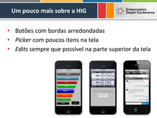 Um pouco mais sobre a HIG


• Botões com bordas arredondadas
• Picker com poucos itens na tela
• Edits sempre que possível na parte superior da tela
 