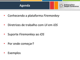 Agenda


• Conhecendo a plataforma Firemonkey

• Diretrizes de trabalho com UI em iOS

• Suporte Firemonkey ao iOS

• Por onde começar?

• Exemplos
 