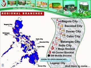 Baguio City
 Baguio City
                                               Bacolod City

Batangas
                                                Davao City
  City
                                                 Cebu City
               IloIlo City

                    Bacolod City            Batangas City
                 Cebu City                Iloilo City
                                       7 Mega Stockist
                                    48 Center Stockist
                                   209 Mobile Stockist
                       SOON TO OPEN BRANCHES…
                                   Legaspi City
                                                             8
                  Davao City                   And more to come…
 
