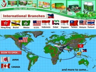 Hong Kong    Brunei   Macau   U.S.A.   Indonesia   Dubai   Singapore   Taiwan Malaysia Thailand




SOON TO OPEN…


            JAPAN


            CANADA
                                                                                          9
                                                           and more to come…
 