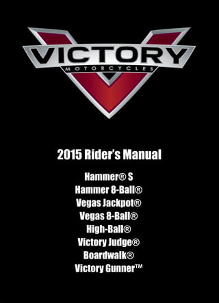 2015 Rider’s Manual
Hammer® S
Hammer 8-Ball®
Vegas Jackpot®
Vegas 8-Ball®
High-Ball®
Victory Judge®
Boardwalk®
Victory Gunner™
 