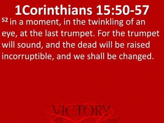 1Corinthians 15:50-5752 in a moment, in the twinkling of an
eye, at the last trumpet. For the trumpet
will sound, and the dead will be raised
incorruptible, and we shall be changed.
 