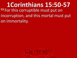 1Corinthians 15:50-5753 For this corruptible must put on
incorruption, and this mortal must put
on immortality.
 