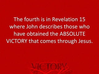 The fourth is in Revelation 15
where John describes those who
have obtained the ABSOLUTE
VICTORY that comes through Jesus.
 