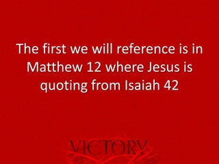 The first we will reference is in
Matthew 12 where Jesus is
quoting from Isaiah 42
 