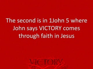 The second is in 1John 5 where
John says VICTORY comes
through faith in Jesus
 