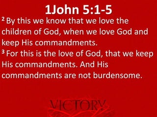 1John 5:1-52 By this we know that we love the
children of God, when we love God and
keep His commandments.
3 For this is the love of God, that we keep
His commandments. And His
commandments are not burdensome.
 