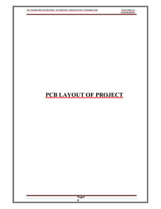 PLC BASED MULTICHANNEL AUTOMATIC LIQUID LEVEL CONTROLLER ELECTRICAL
ENGINEERING
Page5
8
PCB LAYOUT OF PROJECT
 