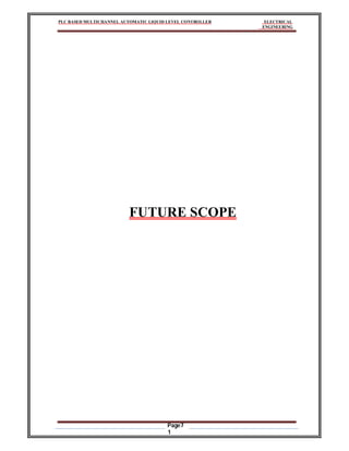 PLC BASED MULTICHANNEL AUTOMATIC LIQUID LEVEL CONTROLLER ELECTRICAL
ENGINEERING
Page7
1
FUTURE SCOPE
 
