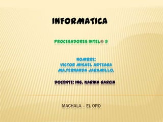 INFORMATICA
PROCESADORES INTEL® ®

MACHALA – EL ORO

 