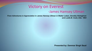 Victory on Everest
-James Hamsey Ullman
From Adventures in Appreciation in James Hamsey Ullman in Walter Loban, Dorothy Holmgtrom
and Luella B. Cook, Eds. 1953
Presented by: Dammar Singh Saud
 