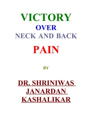 VICTORY
OVER
NECK AND BACK
PAIN
BY
DR. SHRINIWAS
JANARDAN
KASHALIKAR
 