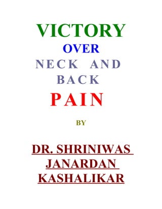 VICTORY
    OVER
NE C K AN D
   BA C K
  PAI N
     BY


DR. SHRINIWAS
  JANARDAN
 KASHALIKAR
 