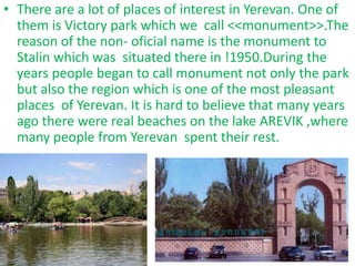 • There are a lot of places of interest in Yerevan. One of
them is Victory park which we call <<monument>>.The
reason of t...
