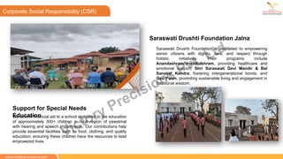 We extend financial aid to a school dedicated to the education
of approximately 300+ children in rural region of yawatmal
with hearing and speech impairments. Our contributions help
provide essential facilities such as food, clothing, and quality
education, ensuring these children have the resources to lead
empowered lives.
Support for Special Needs
Education
CSR
Saraswati Drushti Foundation is dedicated to empowering
senior citizens with dignity, care, and respect through
holistic initiatives. Their programs include
Anandashram/Vruddhashram, providing healthcare and
emotional support, Shri Saraswati Devi Mandir & Bal
Sanskar Kendra, fostering intergenerational bonds, and
Gau Palan, promoting sustainable living and engagement in
traditional wisdom.
Saraswati Drushti Foundation Jalna
Corporate Social Responsibility (CSR)
www.victoryprecisions.com
Victory Precisions Pvt. Ltd.
 