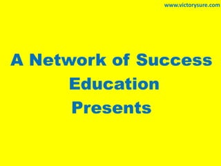 A Network of Success
Education
Presents
www.victorysure.com
 