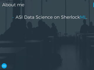 About me
• ASI Data Science on SherlockML.
 