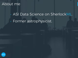 About me
• ASI Data Science on SherlockML.
• Former astrophysicist.
 