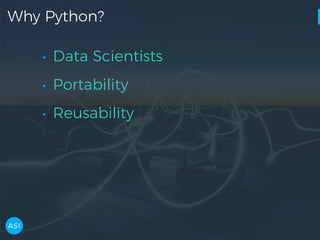 Why Python?
• Data Scientists
• Portability
• Reusability
 