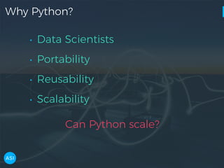 Why Python?
• Data Scientists
• Portability
• Reusability
• Scalability
Can Python scale?
 