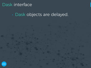 Dask interface
• Dask objects are delayed.
 