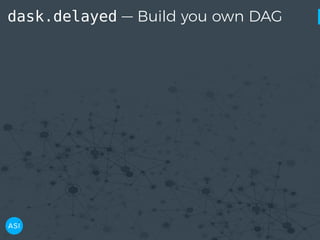 dask.delayed — Build you own DAG
 