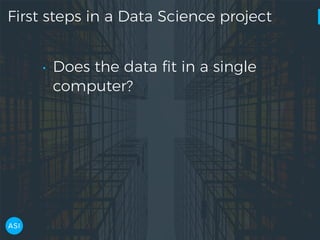 First steps in a Data Science project
• Does the data ﬁt in a single
computer?
 