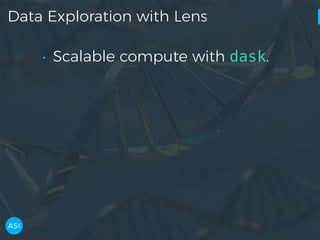 Data Exploration with Lens
• Scalable compute with dask.
 