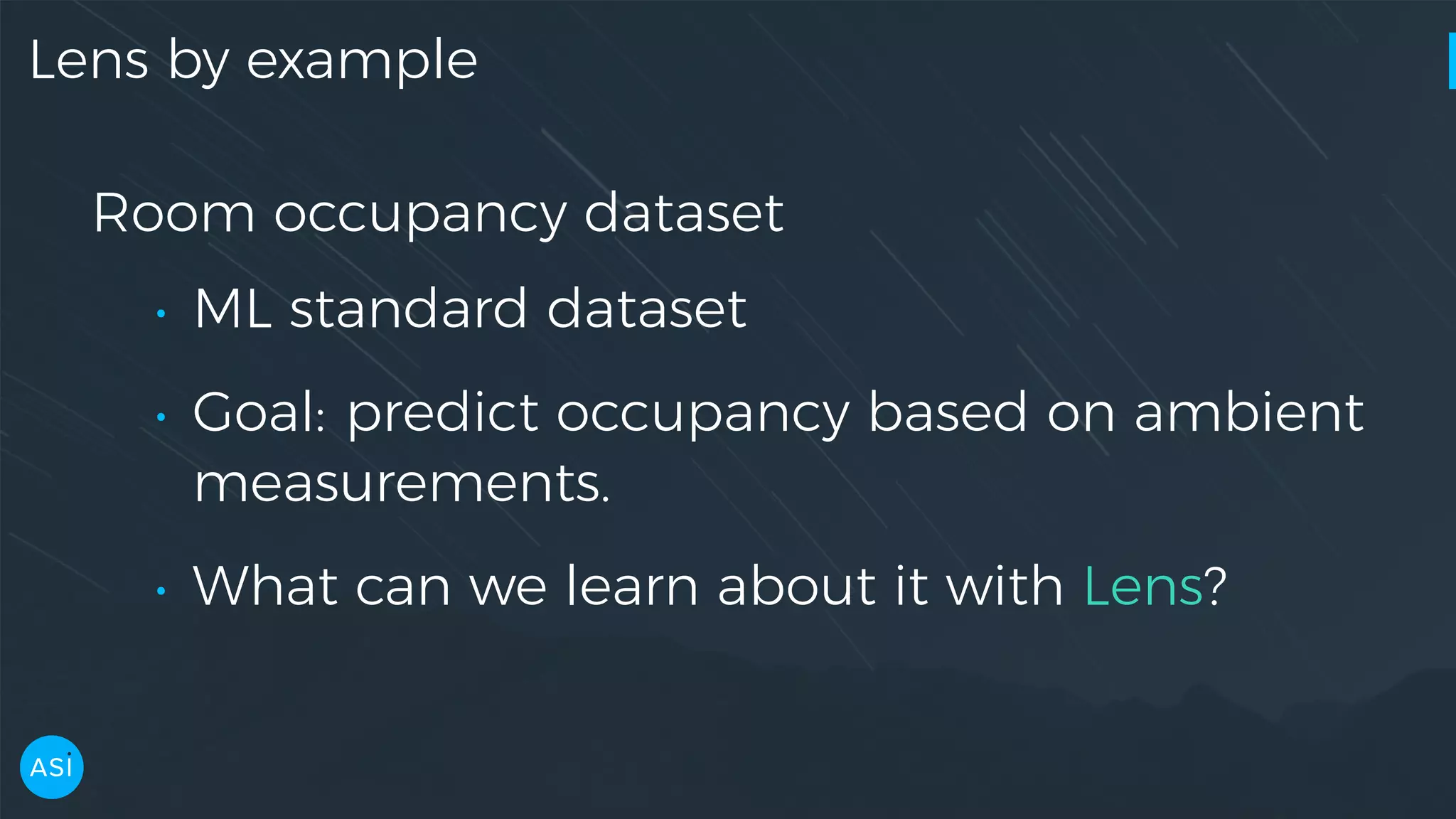 Lens by example Room occupancy dataset • ML standard dataset • Goal: predict occupancy based on ambient measurements. • What can we learn about it with Lens? 