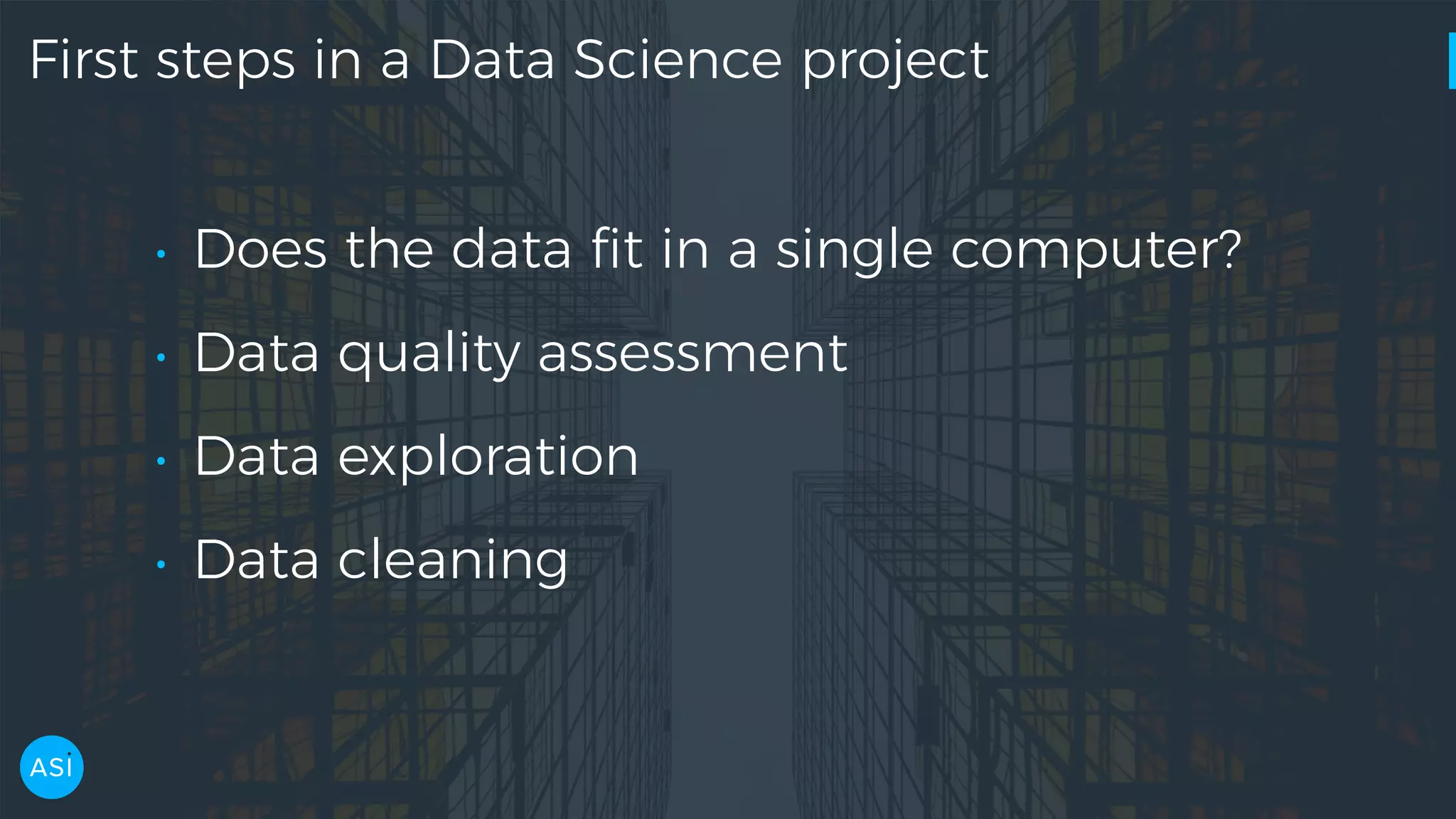 First steps in a Data Science project • Does the data ﬁt in a single computer? • Data quality assessment • Data exploration • Data cleaning 