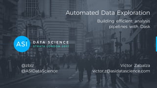Automated Data Exploration
Building efficient analysis
pipelines with Dask
Víctor Zabalza
victor.z@asidatascience.com
@zblz
@ASIDataScience
 