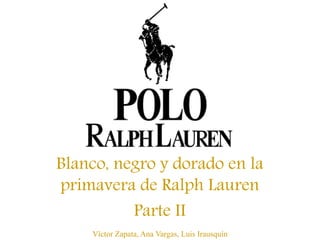 Víctor Zapata, Ana Vargas, Luis Irausquín
Blanco, negro y dorado en la
primavera de Ralph Lauren
Parte II
 