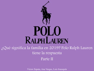 Víctor Zapata, Ana Vargas, Luis Irausquín
¿Qué significa la familia en 2019? Polo Ralph Lauren
tiene la respuesta
Parte II
 