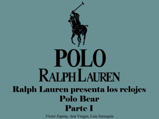 Víctor Zapata, Ana Vargas, Luis Irausquín
Ralph Lauren presenta los relojes
Polo Bear
Parte I
 