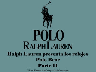 Víctor Zapata, Ana Vargas, Luis Irausquín
Ralph Lauren presenta los relojes
Polo Bear
Parte II
 