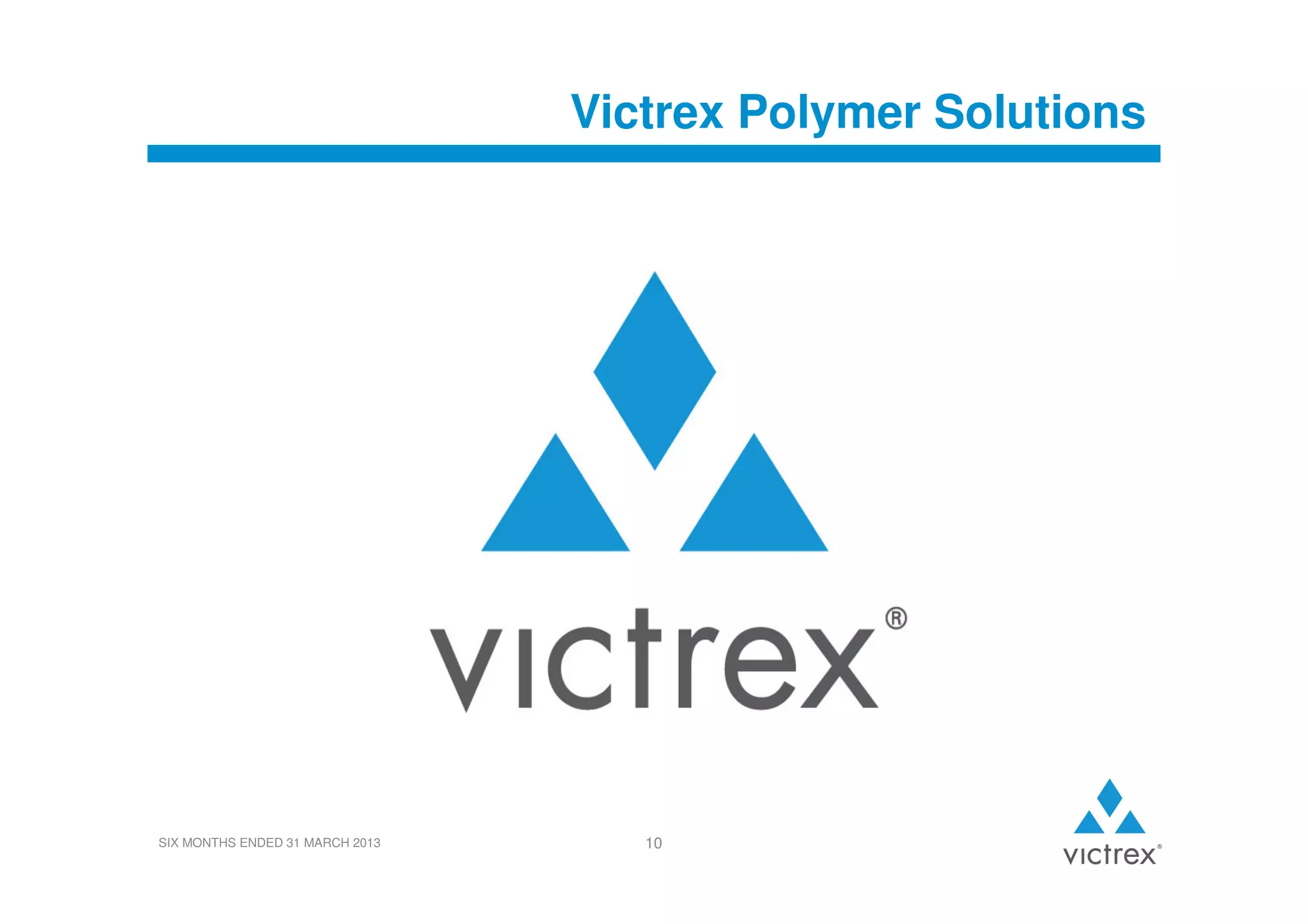 Victrex Polymer Solutions

SIX MONTHS ENDED 31 MARCH 2013

10

 